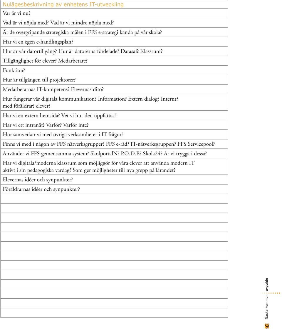 Medarbetarnas IT-kompetens? Elevernas dito? Hur fungerar vår digitala kommunikation? Information? Extern dialog? Internt? med föräldrar? elever? Har vi en extern hemsida? Vet vi hur den uppfattas?