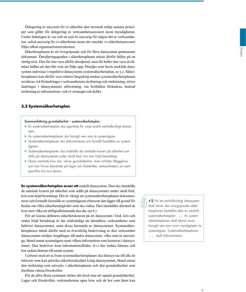 Säkerhetsplanen är ett övergripande och för flera datasystem gemensamt dokument. Detaljeringsgraden i säkerhetsplanen måste därför hållas på en rimlig nivå.