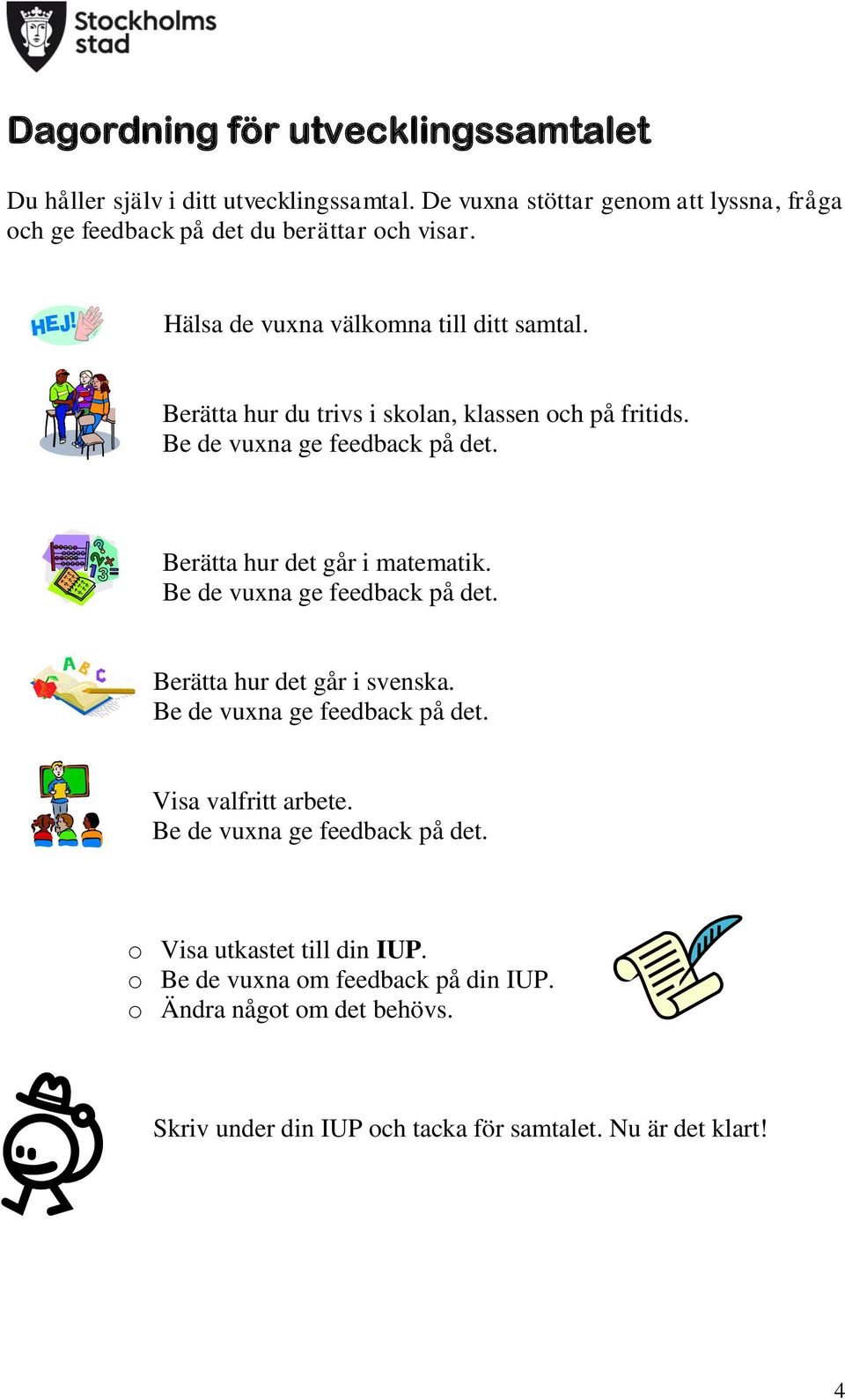 Berätta hur du trivs i skolan, klassen och på fritids. Be de vuxna ge feedback på det. Berätta hur det går i matematik. Be de vuxna ge feedback på det. Berätta hur det går i svenska.