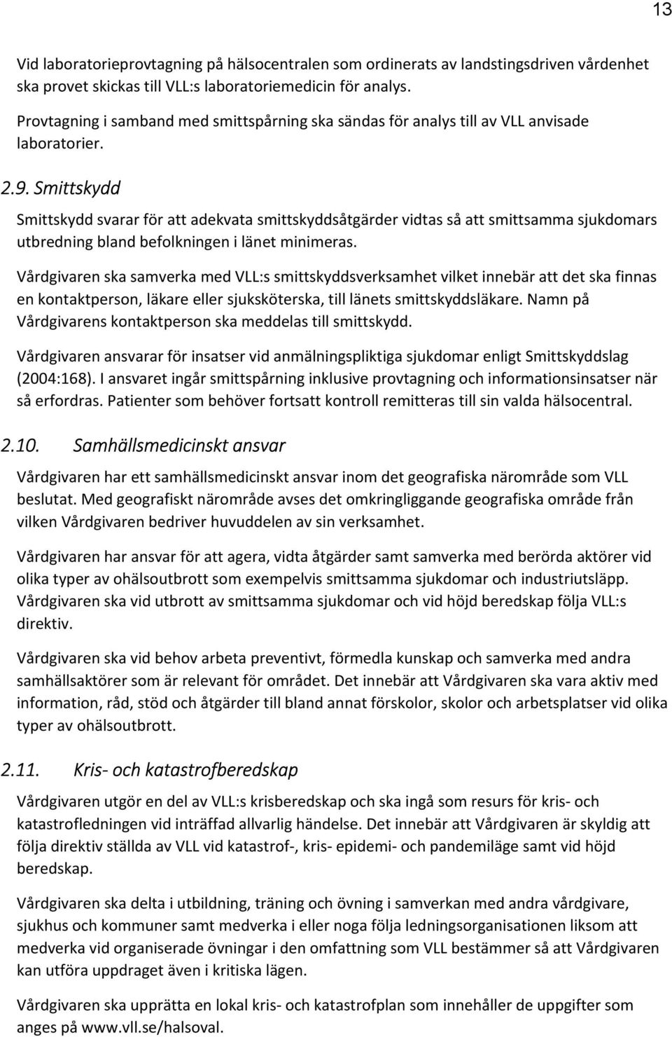 Smittskydd Smittskydd svarar för att adekvata smittskyddsåtgärder vidtas så att smittsamma sjukdomars utbredning bland befolkningen i länet minimeras.