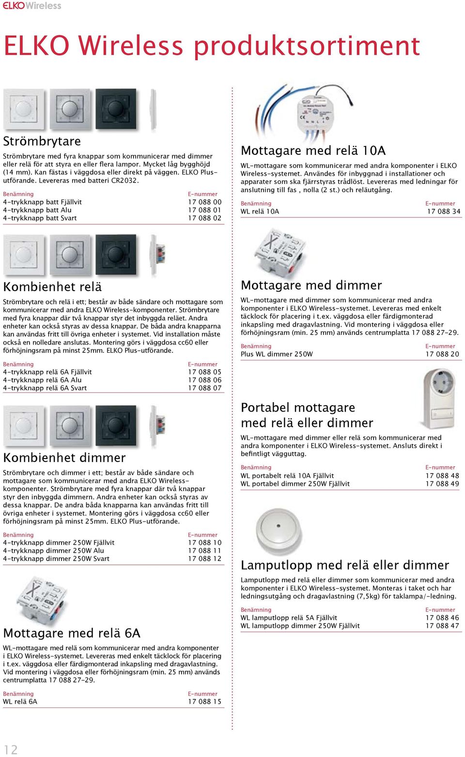 4-trykknapp batt Fjällvit 17 088 00 4-trykknapp batt Alu 17 088 01 4-trykknapp batt Svart 17 088 02 Mottagare med relä 10A WL-mottagare som kommunicerar med andra komponenter i ELKO Wireless-systemet.