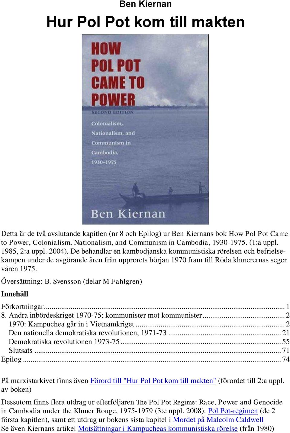 De behandlar en kambodjanska kommunistiska rörelsen och befrielsekampen under de avgörande åren från upprorets början 1970 fram till Röda khmerernas seger våren 1975. Översättning: B.