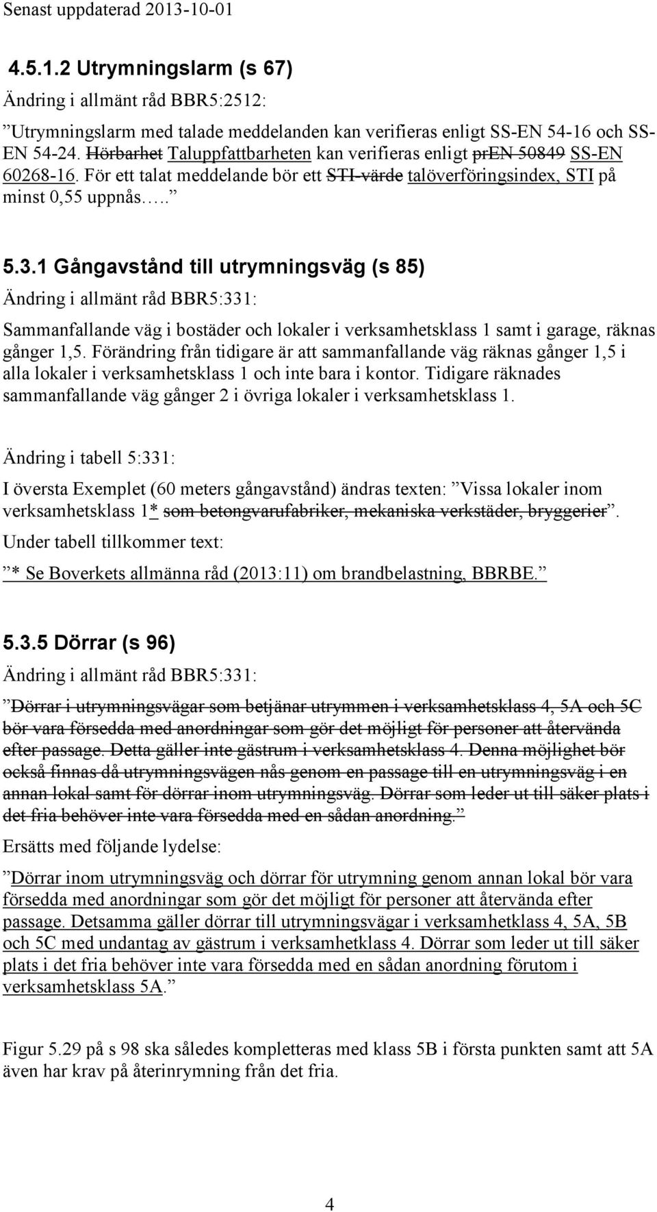 1 Gångavstånd till utrymningsväg (s 85) Ändring i allmänt råd BBR5:331: Sammanfallande väg i bostäder och lokaler i verksamhetsklass 1 samt i garage, räknas gånger 1,5.