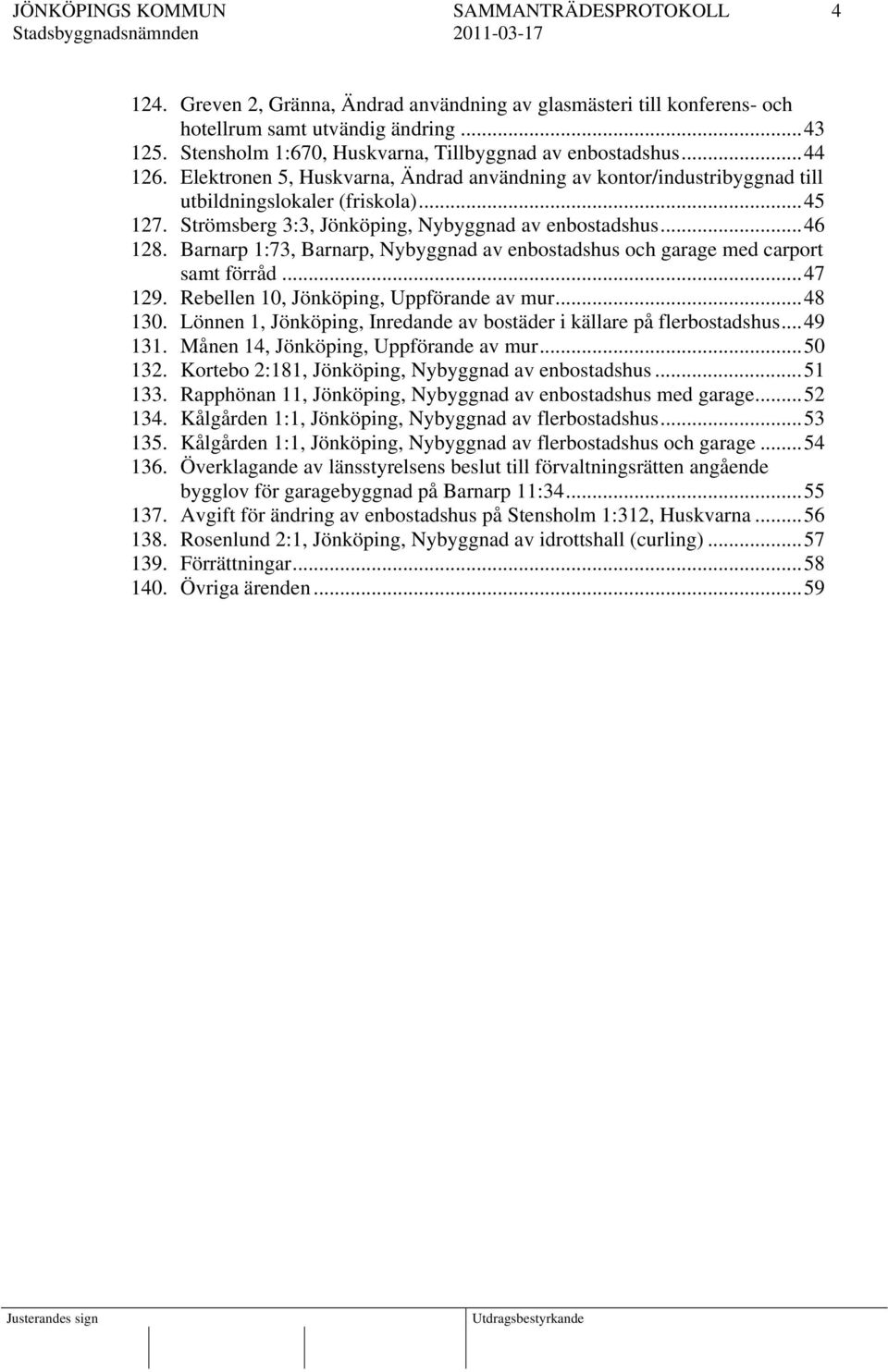 Strömsberg 3:3, Jönköping, Nybyggnad av enbostadshus...46 128. Barnarp 1:73, Barnarp, Nybyggnad av enbostadshus och garage med carport samt förråd...47 129. Rebellen 10, Jönköping, Uppförande av mur.