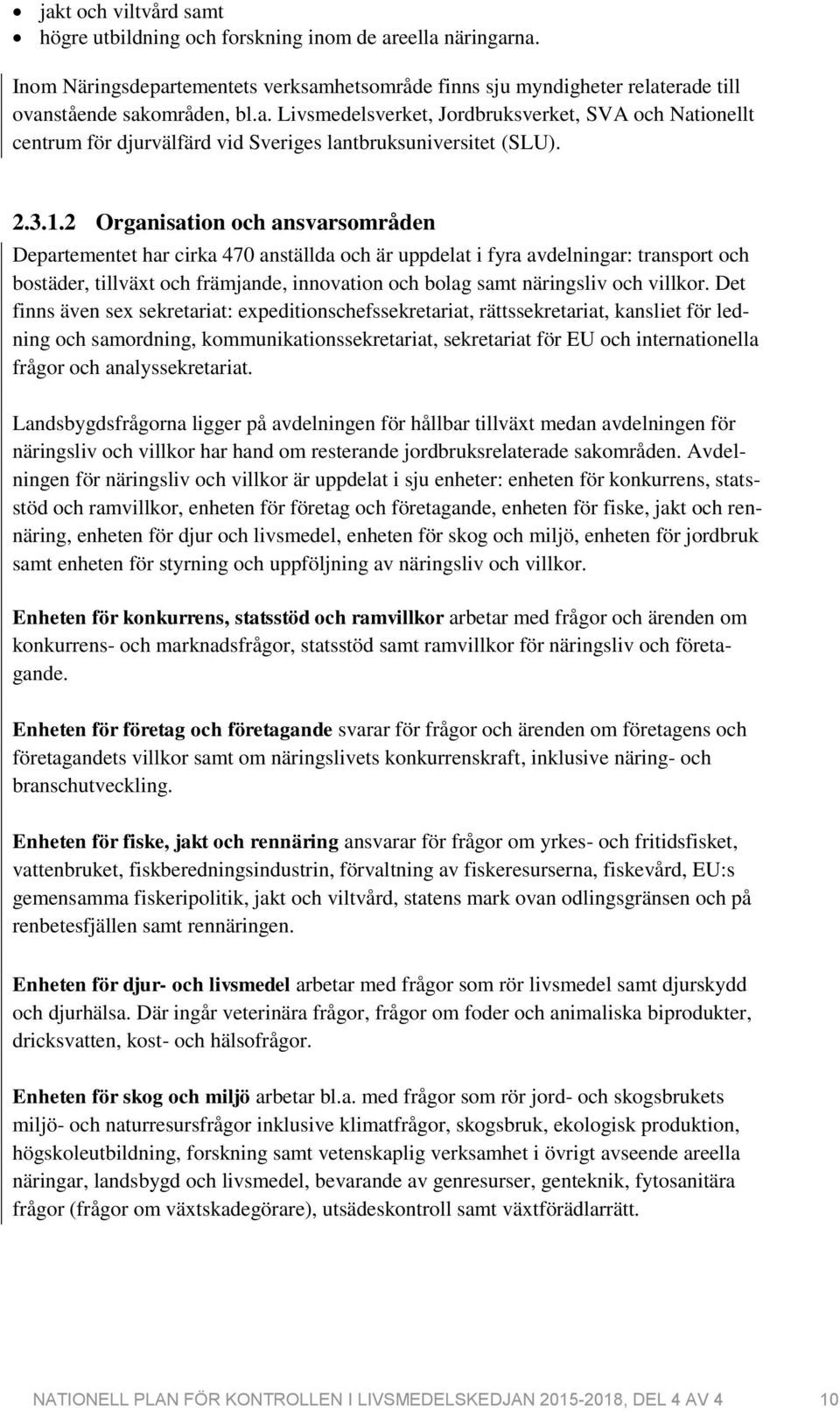 2 Organisation och ansvarsområden Departementet har cirka 470 anställda och är uppdelat i fyra avdelningar: transport och bostäder, tillväxt och främjande, innovation och bolag samt näringsliv och