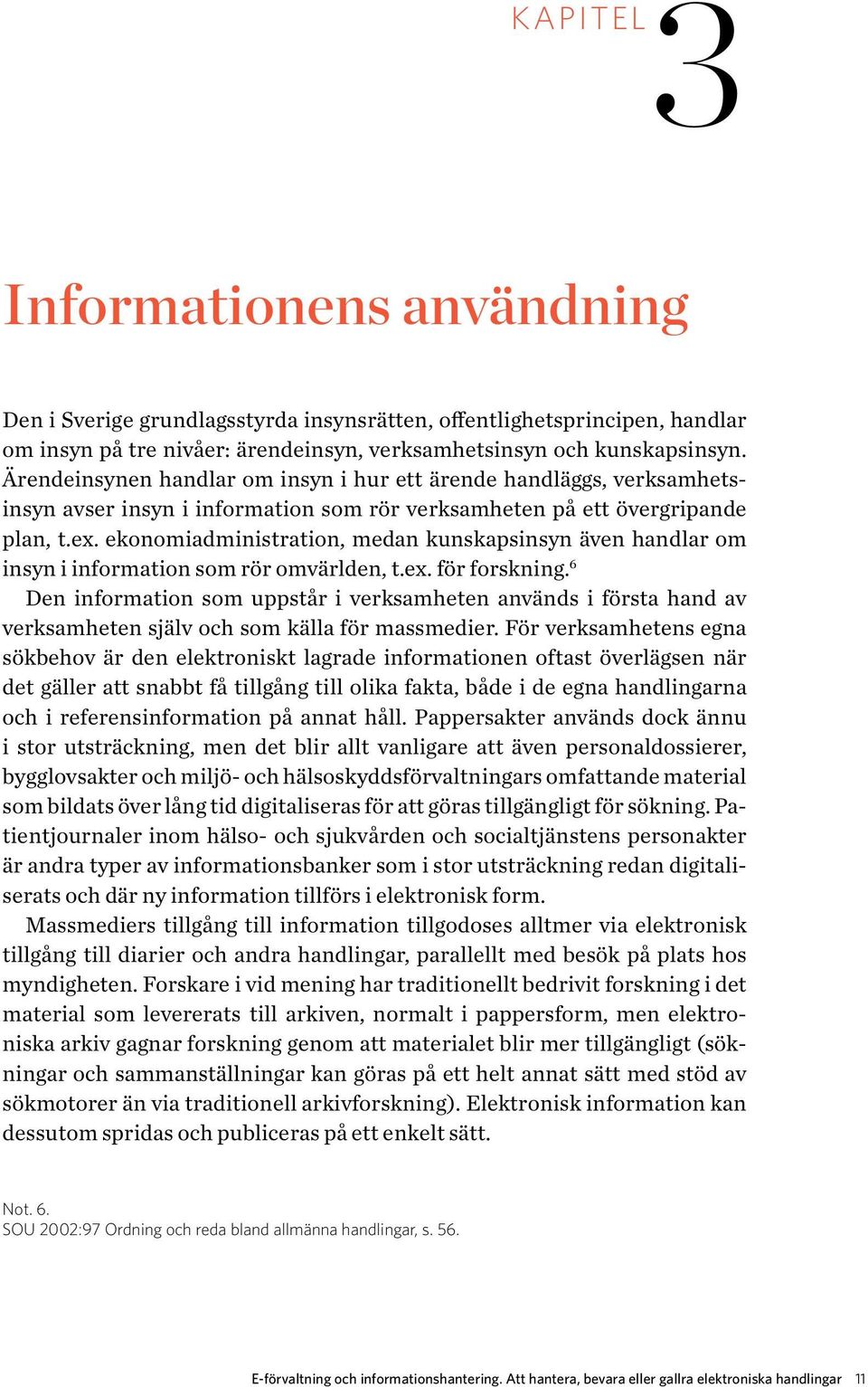 ekonomiadministration, medan kunskapsinsyn även handlar om insyn i information som rör omvärlden, t.ex. för forskning.