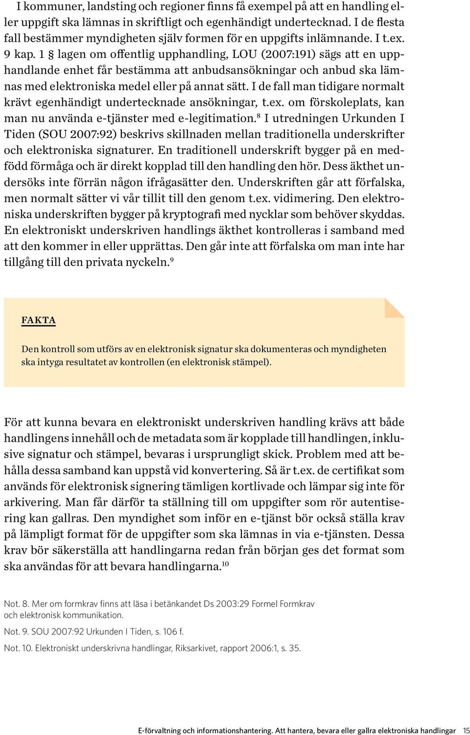 1 lagen om offentlig upphandling, LOU (2007:191) sägs att en upphandlande enhet får bestämma att anbudsansökningar och anbud ska lämnas med elektroniska medel eller på annat sätt.