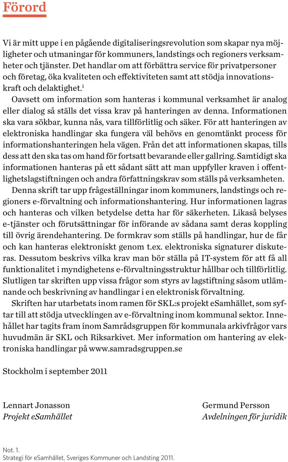 1 Oavsett om information som hanteras i kommunal verksamhet är analog eller dialog så ställs det vissa krav på hanteringen av denna.