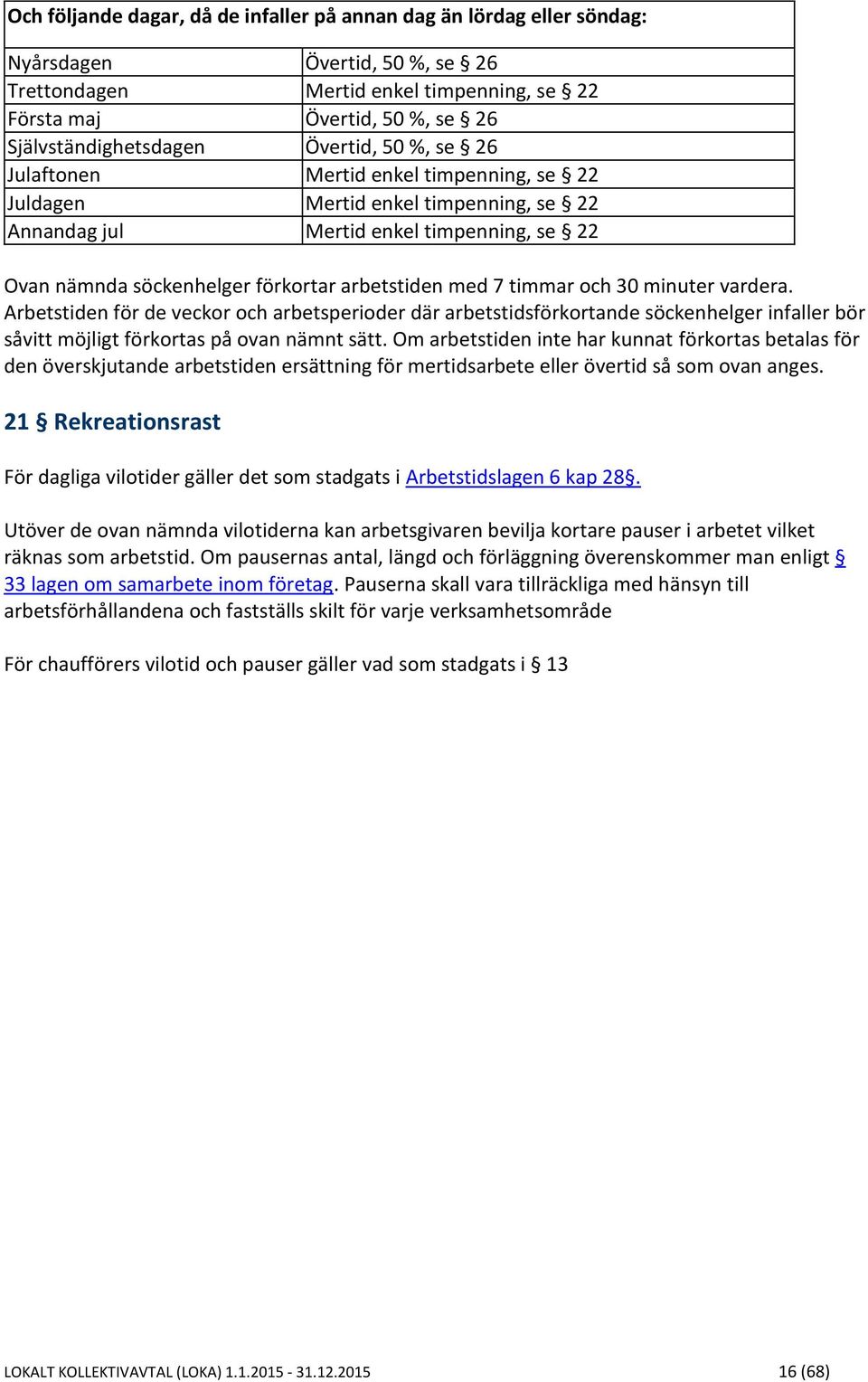 förkortar arbetstiden med 7 timmar och 30 minuter vardera. Arbetstiden för de veckor och arbetsperioder där arbetstidsförkortande söckenhelger infaller bör såvitt möjligt förkortas på ovan nämnt sätt.