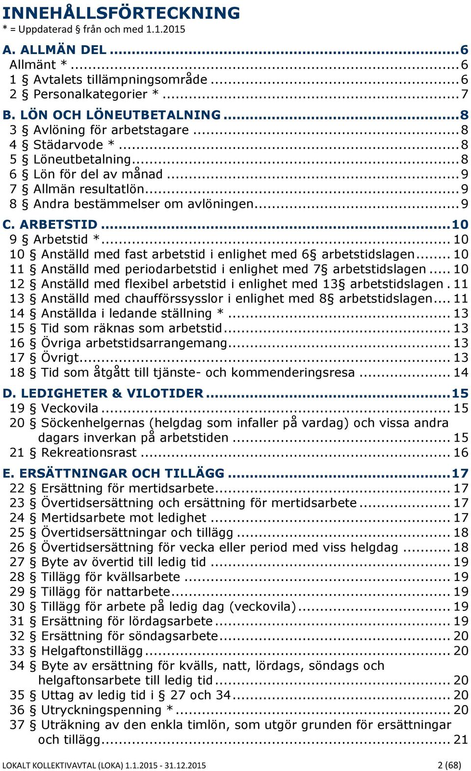 .. 10 9 Arbetstid *... 10 10 Anställd med fast arbetstid i enlighet med 6 arbetstidslagen... 10 11 Anställd med periodarbetstid i enlighet med 7 arbetstidslagen.