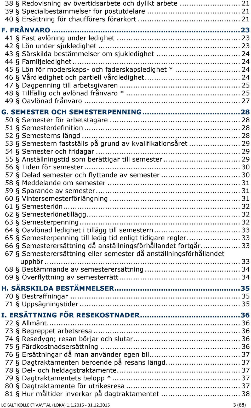 .. 24 46 Vårdledighet och partiell vårdledighet... 24 47 Dagpenning till arbetsgivaren... 25 48 Tillfällig och avlönad frånvaro *... 25 49 Oavlönad frånvaro... 27 G. SEMESTER OCH SEMESTERPENNING.