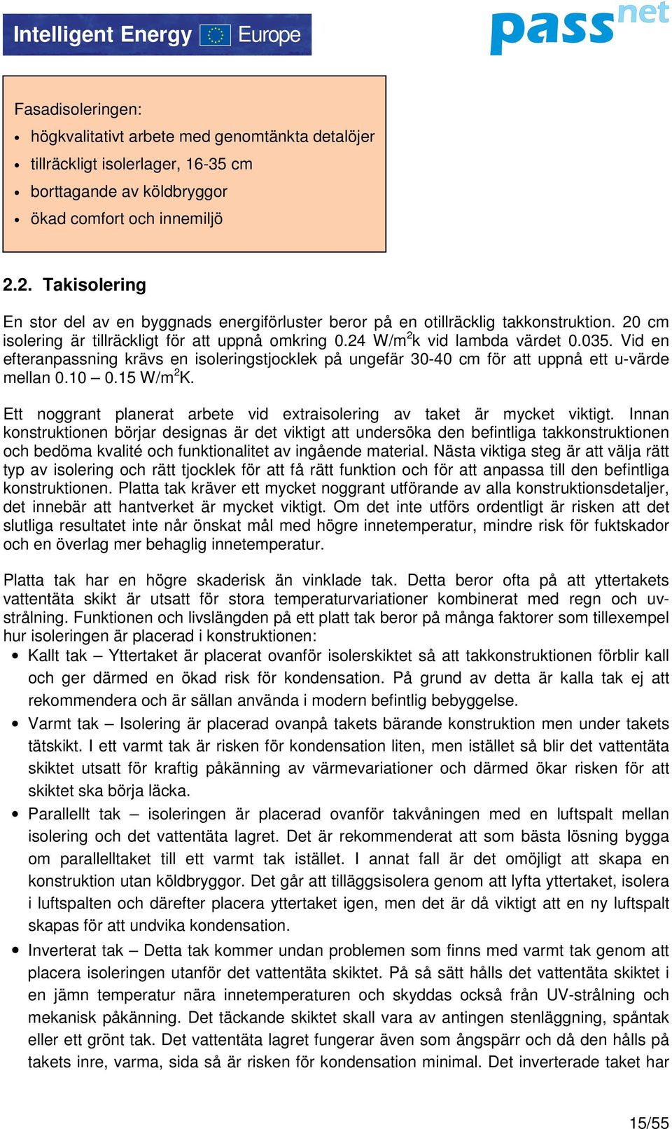 Vid en efteranpassning krävs en isoleringstjocklek på ungefär 30-40 cm för att uppnå ett u-värde mellan 0.10 0.15 W/m 2 K. Ett noggrant planerat arbete vid extraisolering av taket är mycket viktigt.