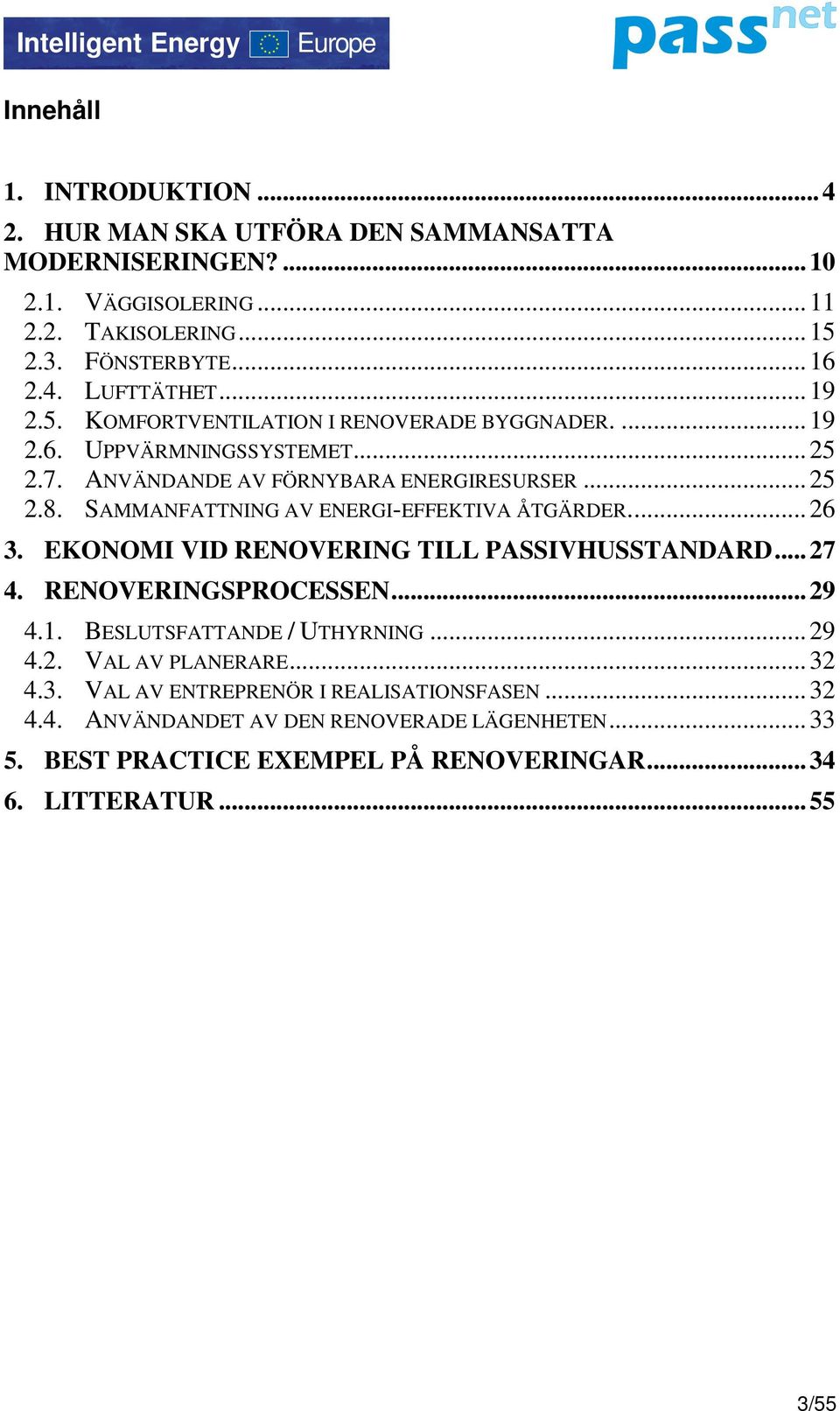 SAMMANFATTNING AV ENERGI-EFFEKTIVA ÅTGÄRDER...26 3. EKONOMI VID RENOVERING TILL PASSIVHUSSTANDARD...27 4. RENOVERINGSPROCESSEN...29 4.1. BESLUTSFATTANDE / UTHYRNING...29 4.2. VAL AV PLANERARE.