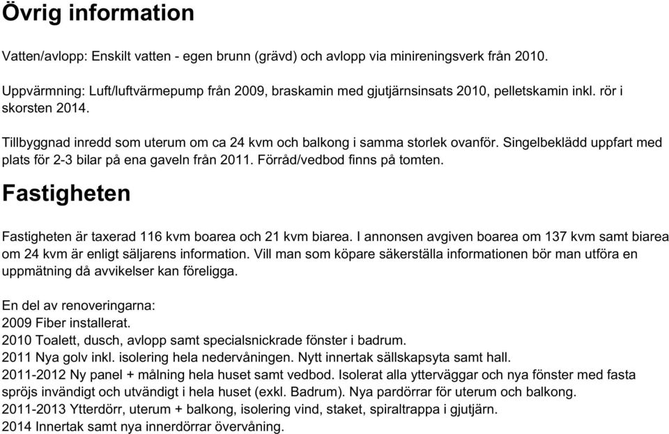 Singelbeklädd uppfart med plats för 2-3 bilar på ena gaveln från 2011. Förråd/vedbod finns på tomten. Fastigheten Fastigheten är taxerad 116 kvm boarea och 21 kvm biarea.