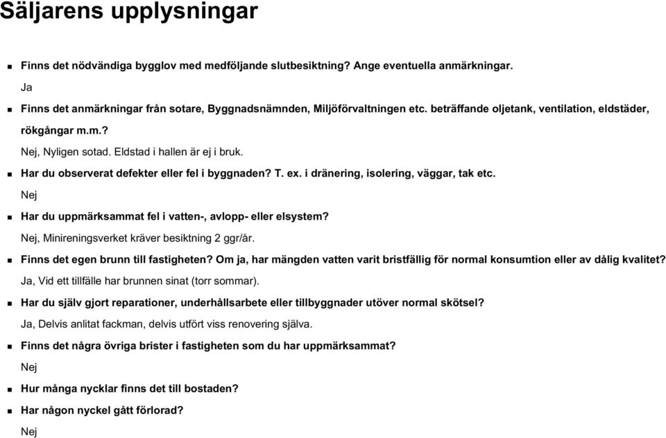 i dränering, isolering, väggar, tak etc. Nej Har du uppmärksammat fel i vatten-, avlopp- eller elsystem? Nej, Minireningsverket kräver besiktning 2 ggr/år. Finns det egen brunn till fastigheten?