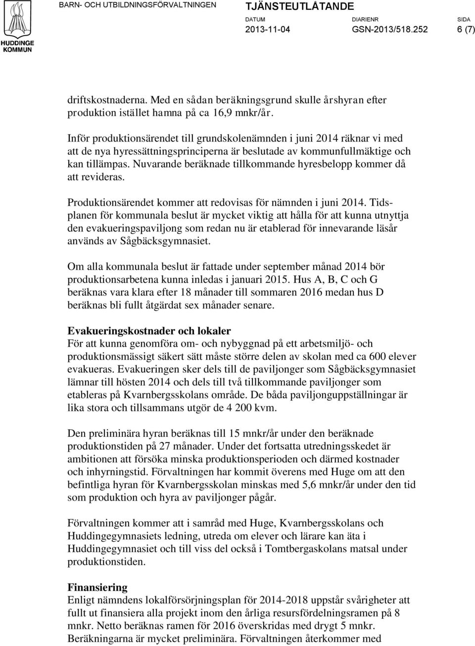 Inför produktionsärendet till grundskolenämnden i juni 2014 räknar vi med att de nya hyressättningsprinciperna är beslutade av kommunfullmäktige och kan tillämpas.