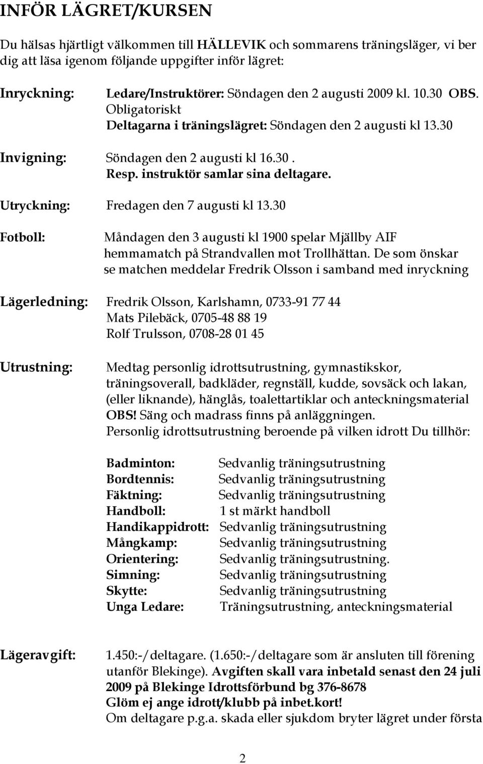 Utryckning: Fredagen den 7 augusti kl 13.30 Fotboll: Måndagen den 3 augusti kl 1900 spelar Mjällby AIF hemmamatch på Strandvallen mot Trollhättan.