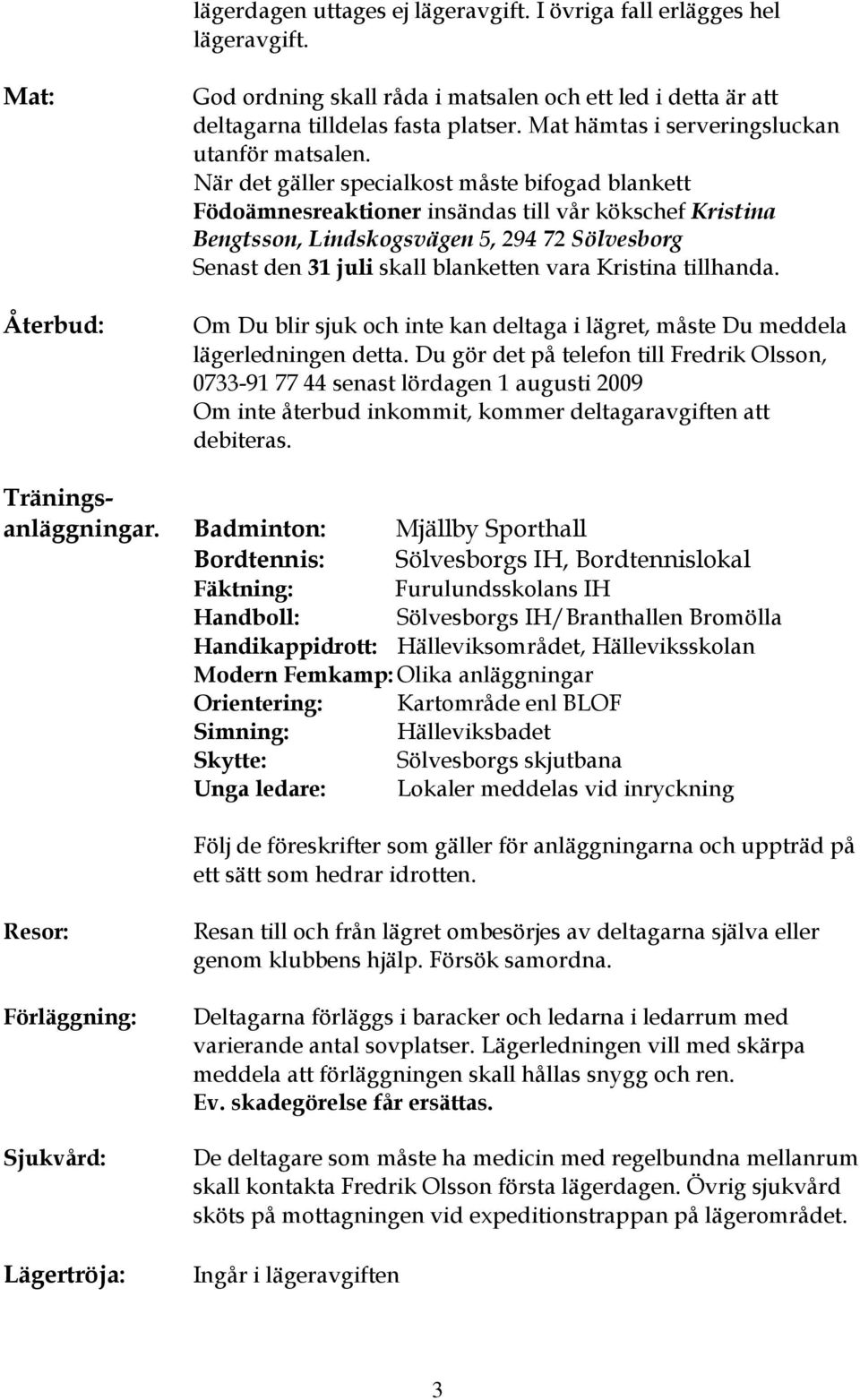 När det gäller specialkost måste bifogad blankett Födoämnesreaktioner insändas till vår kökschef Kristina Bengtsson, Lindskogsvägen 5, 294 72 Sölvesborg Senast den 31 juli skall blanketten vara