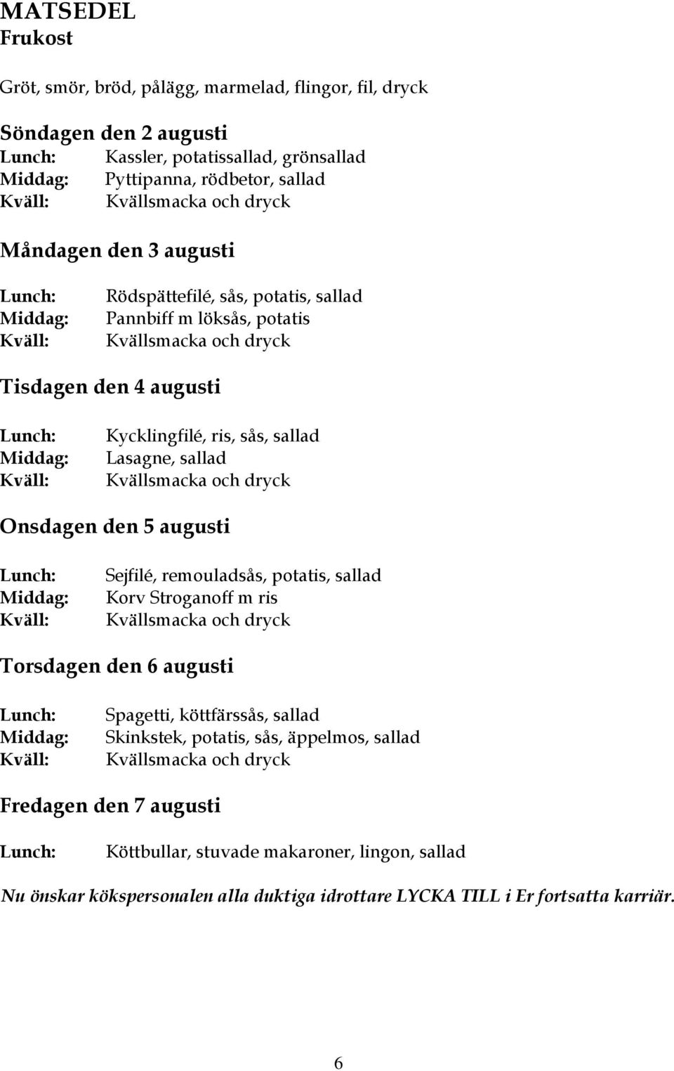 sås, sallad Lasagne, sallad Kvällsmacka och dryck Onsdagen den 5 augusti Lunch: Middag: Kväll: Sejfilé, remouladsås, potatis, sallad Korv Stroganoff m ris Kvällsmacka och dryck Torsdagen den 6