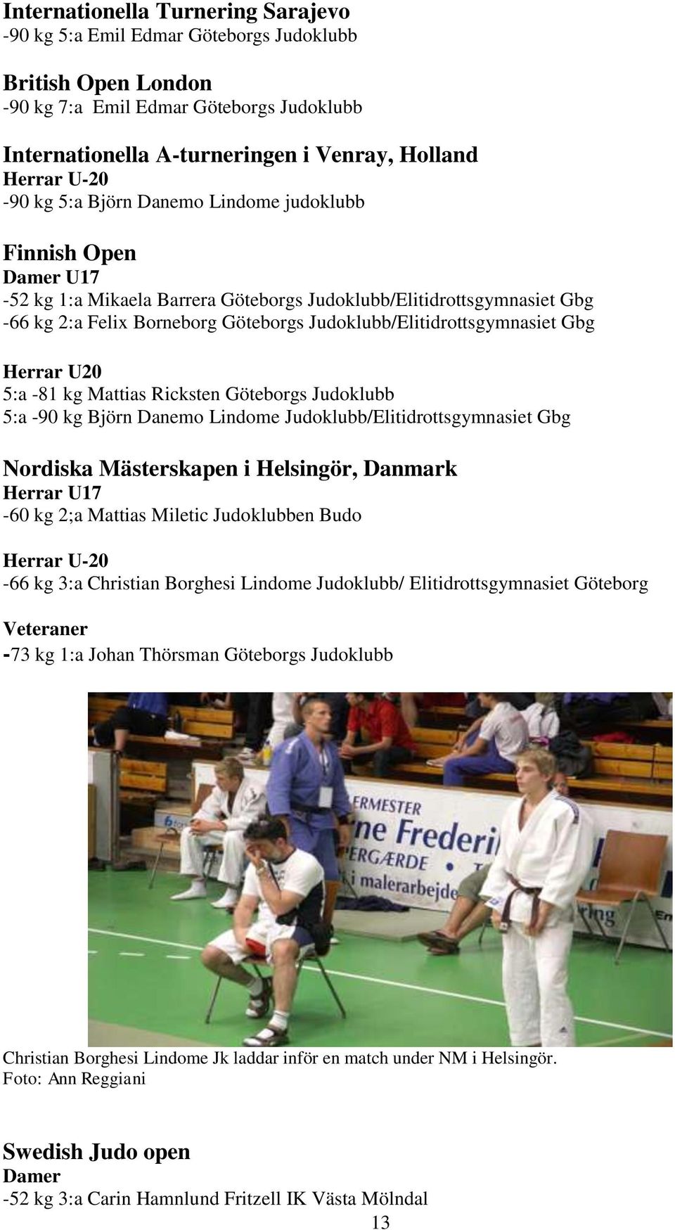 Judoklubb/Elitidrottsgymnasiet Gbg Herrar U20 5:a -81 kg Mattias Ricksten Göteborgs Judoklubb 5:a -90 kg Björn Danemo Lindome Judoklubb/Elitidrottsgymnasiet Gbg Nordiska Mästerskapen i Helsingör,