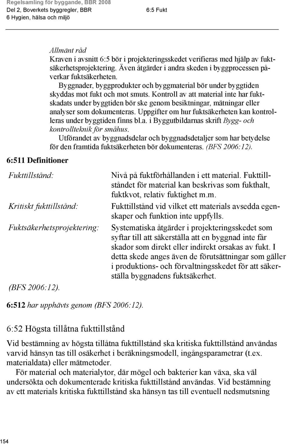 Kontroll av att material inte har fuktskadats under byggtiden bör ske genom besiktningar, mätningar eller analyser som dokumenteras.