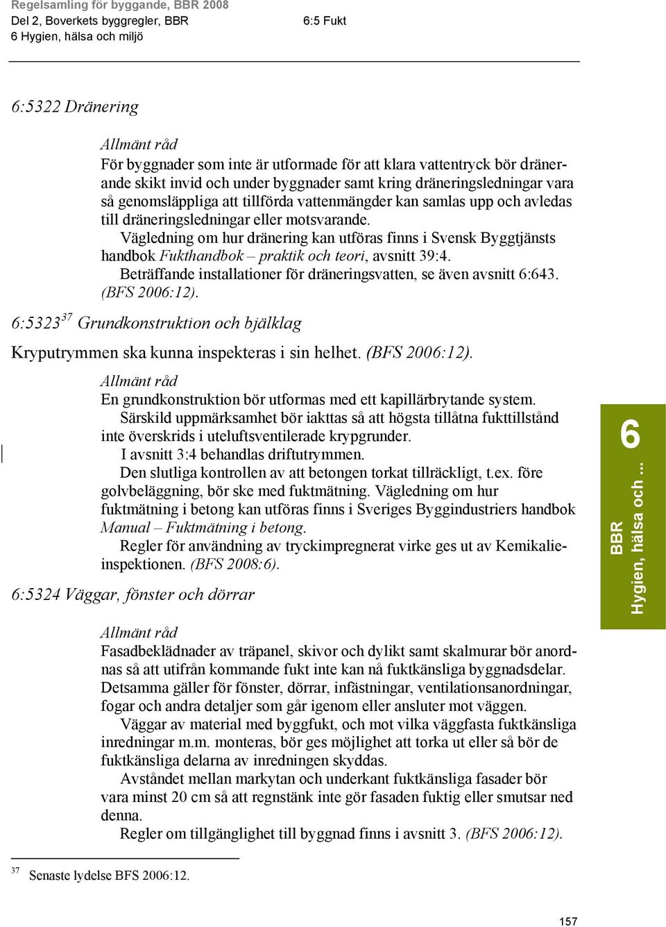 Vägledning om hur dränering kan utföras finns i Svensk Byggtjänsts handbok Fukthandbok praktik och teori, avsnitt 39:4. Beträffande installationer för dräneringsvatten, se även avsnitt 6:643.
