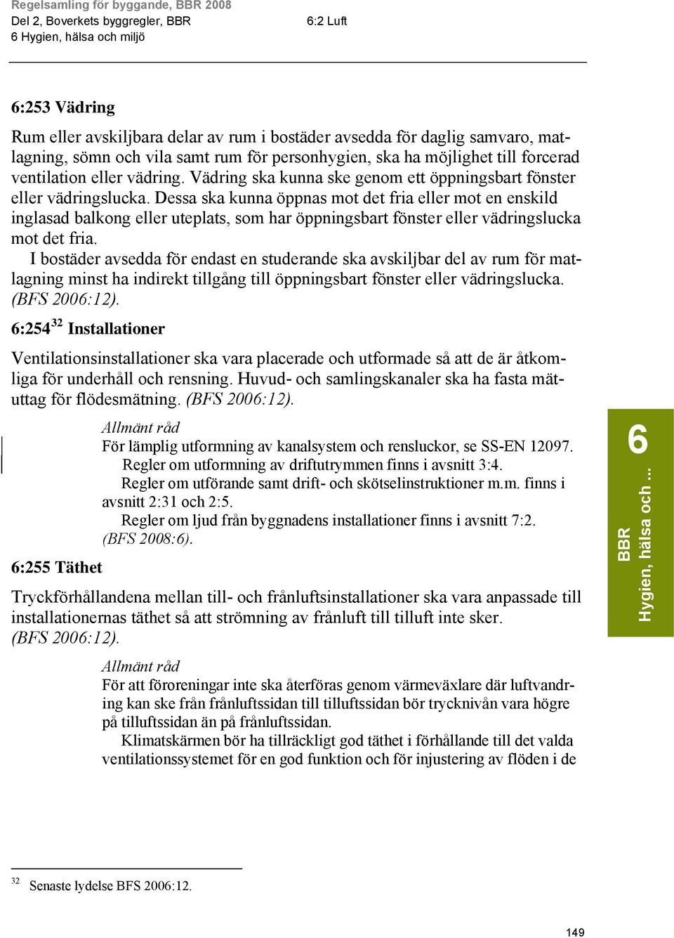 Dessa ska kunna öppnas mot det fria eller mot en enskild inglasad balkong eller uteplats, som har öppningsbart fönster eller vädringslucka mot det fria.