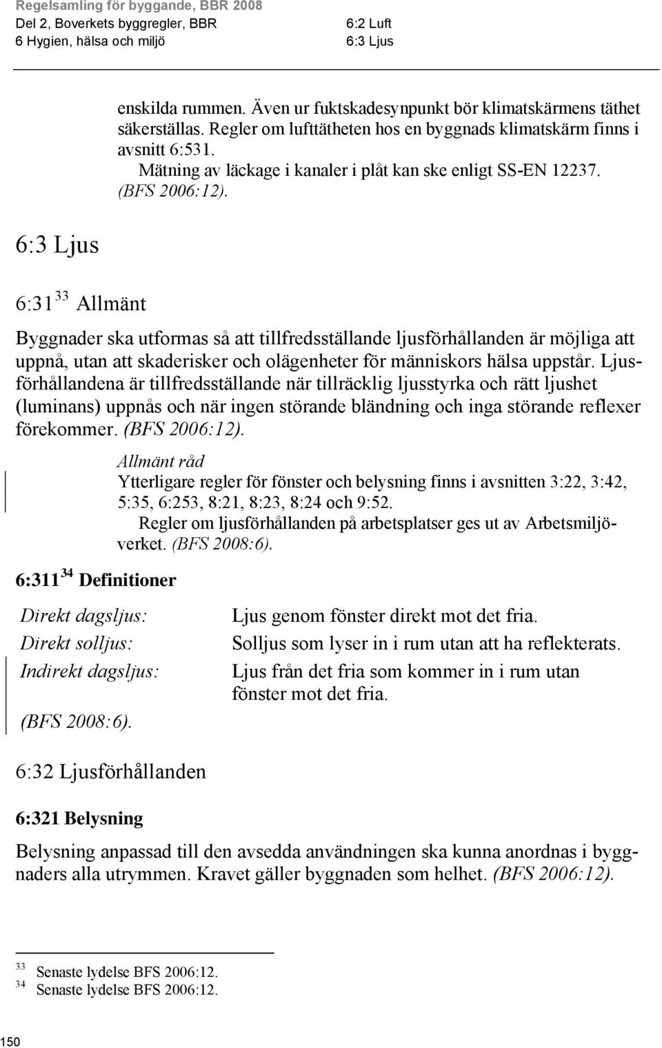 Byggnader ska utformas så att tillfredsställande ljusförhållanden är möjliga att uppnå, utan att skaderisker och olägenheter för människors hälsa uppstår.