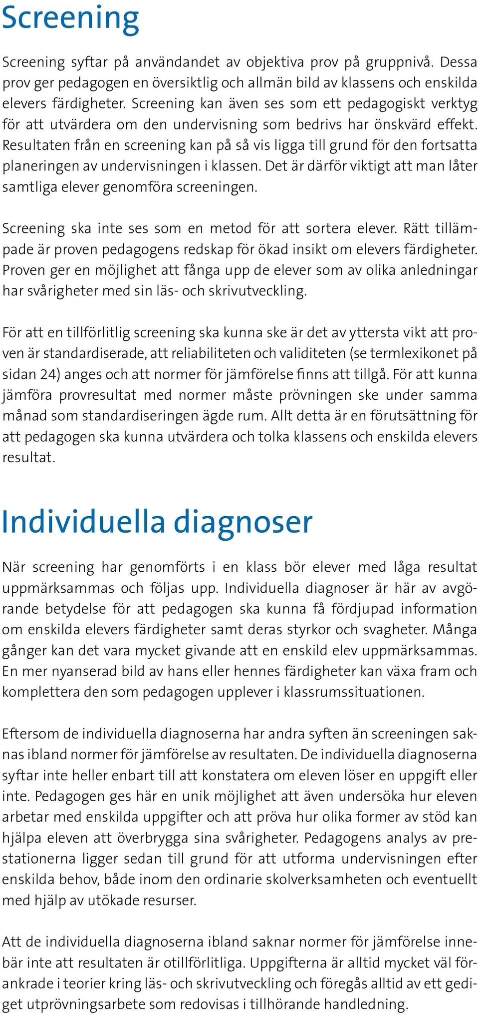 Resultaten från en screening kan på så vis ligga till grund för den fortsatta planeringen av undervisningen i klassen. Det är därför viktigt att man låter samtliga elever genomföra screeningen.