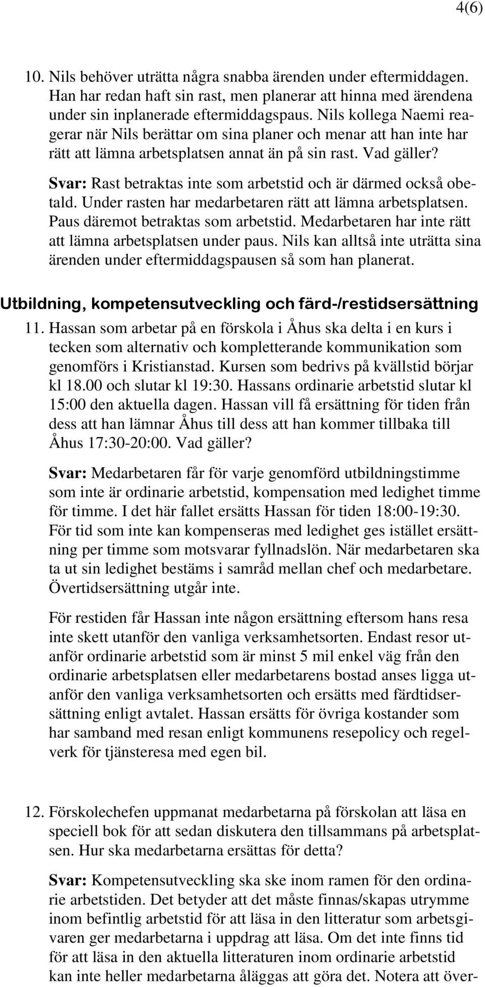 Svar: Rast betraktas inte som arbetstid och är därmed också obetald. Under rasten har medarbetaren rätt att lämna arbetsplatsen. Paus däremot betraktas som arbetstid.