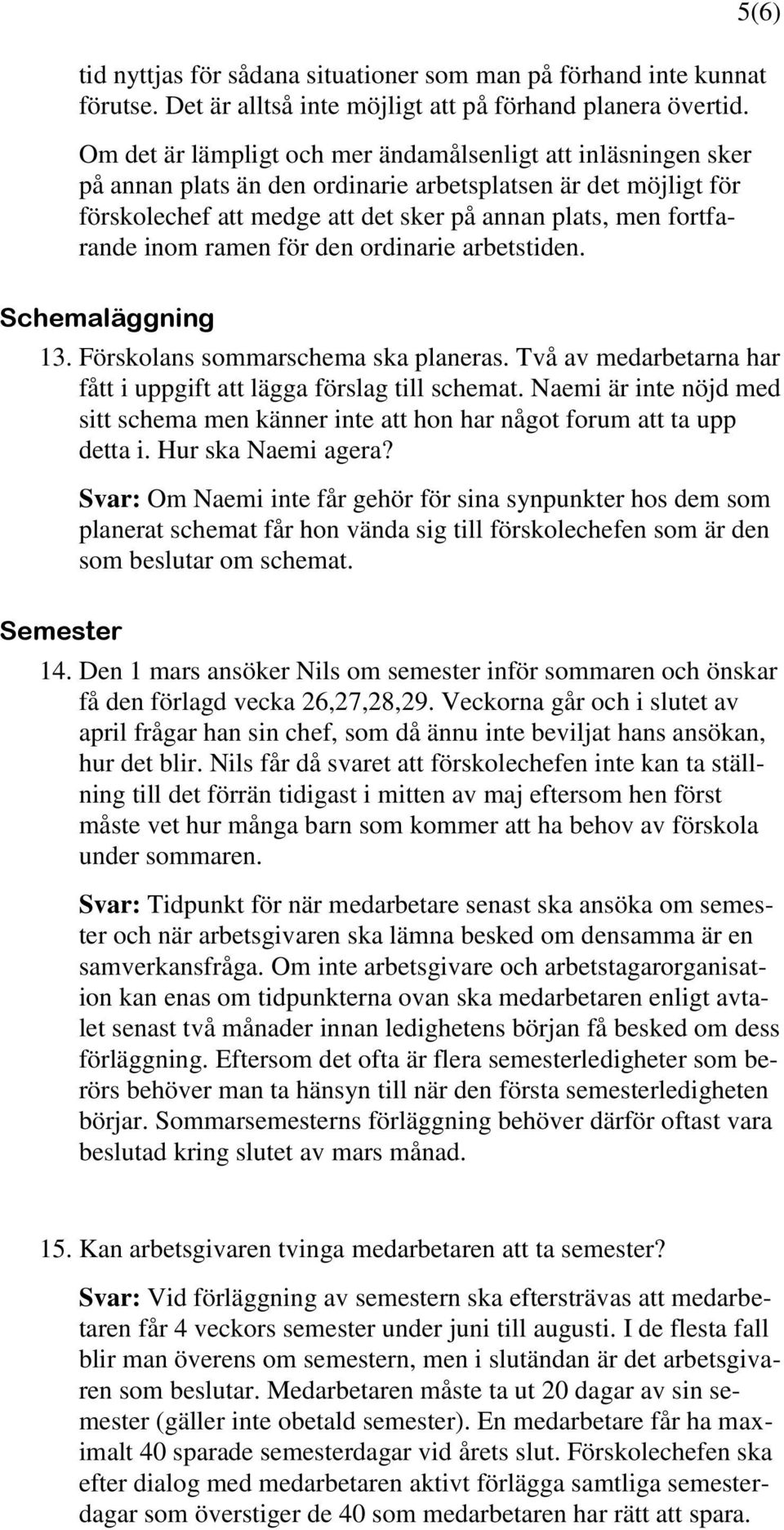 inom ramen för den ordinarie arbetstiden. 5(6) Schemaläggning 13. Förskolans sommarschema ska planeras. Två av medarbetarna har fått i uppgift att lägga förslag till schemat.