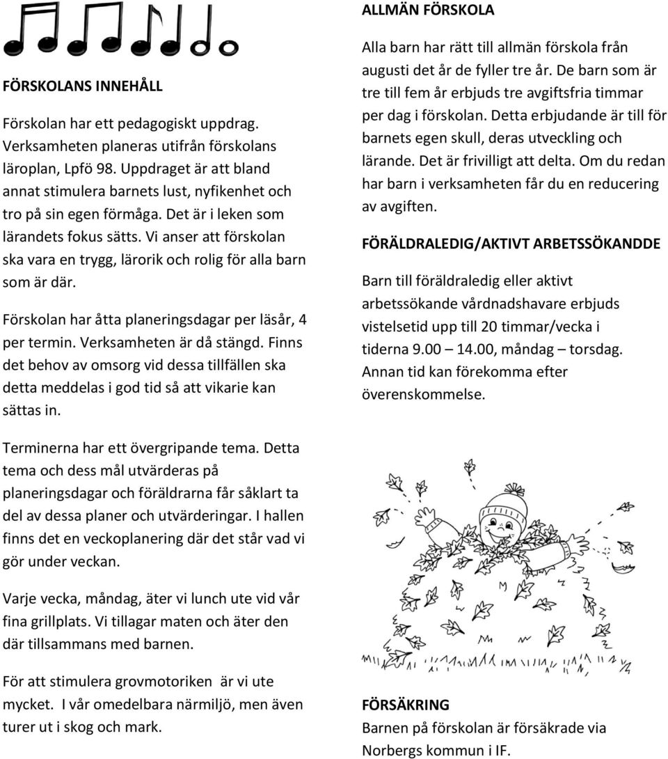 Vi anser att förskolan ska vara en trygg, lärorik och rolig för alla barn som är där. Förskolan har åtta planeringsdagar per läsår, 4 per termin. Verksamheten är då stängd.