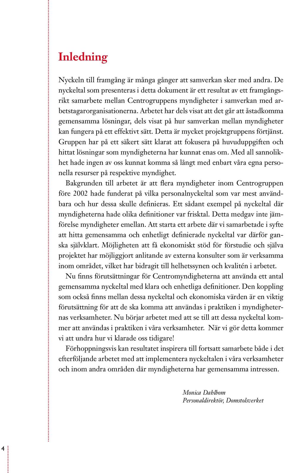 Arbetet har dels visat att det går att åstadkomma gemensamma lösningar, dels visat på hur samverkan mellan myndigheter kan fungera på ett effektivt sätt. Detta är mycket projektgruppens förtjänst.