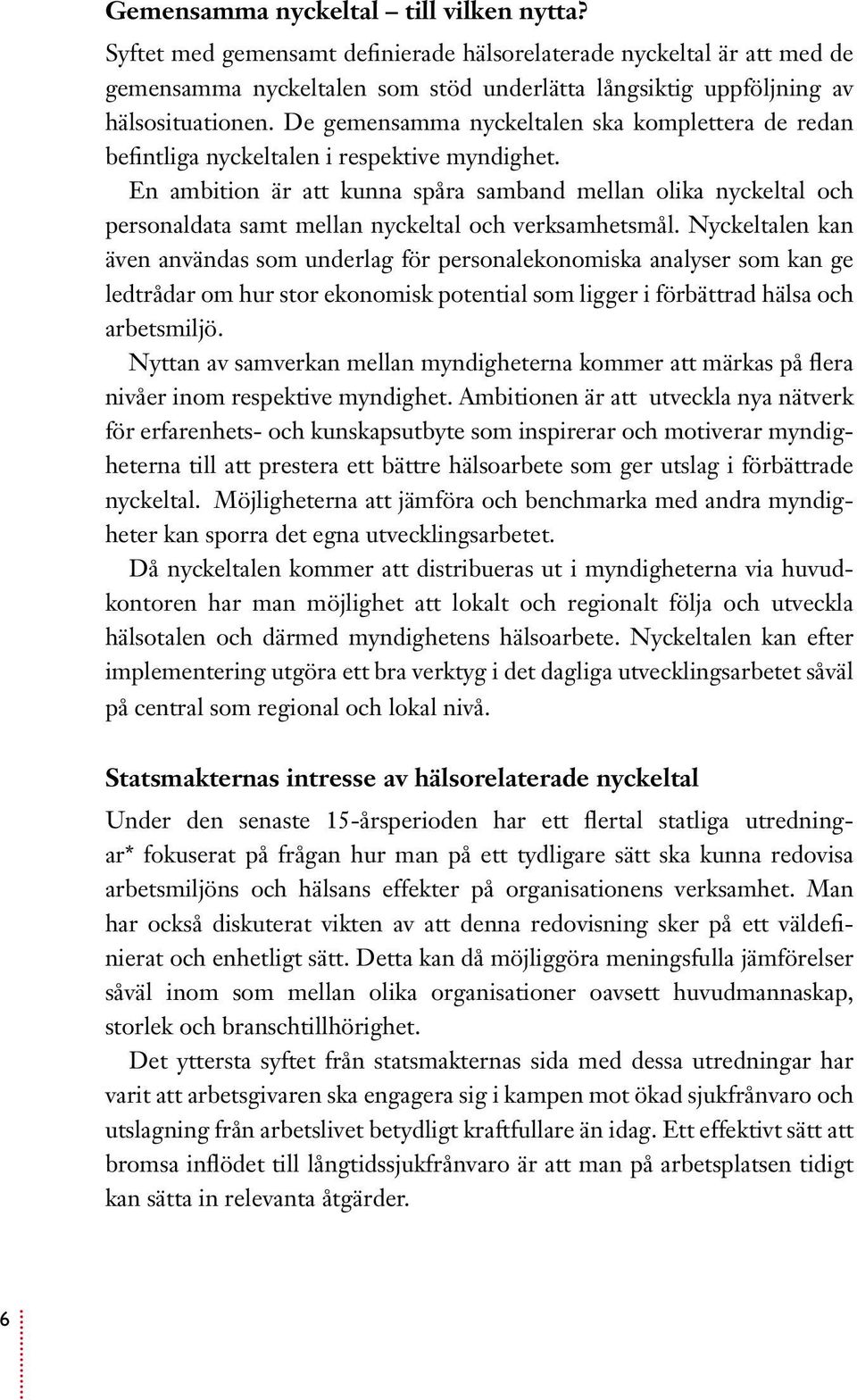 En ambition är att kunna spåra samband mellan olika nyckeltal och personaldata samt mellan nyckeltal och verksamhetsmål.