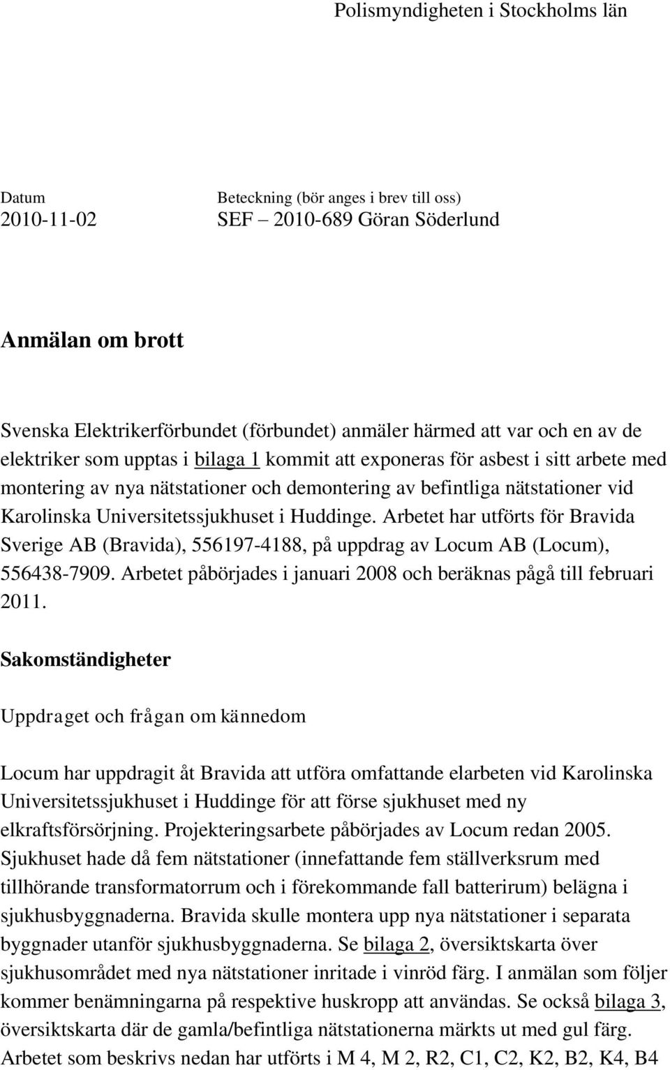 Universitetssjukhuset i Huddinge. Arbetet har utförts för Bravida Sverige AB (Bravida), 556197-4188, på uppdrag av Locum AB (Locum), 556438-7909.