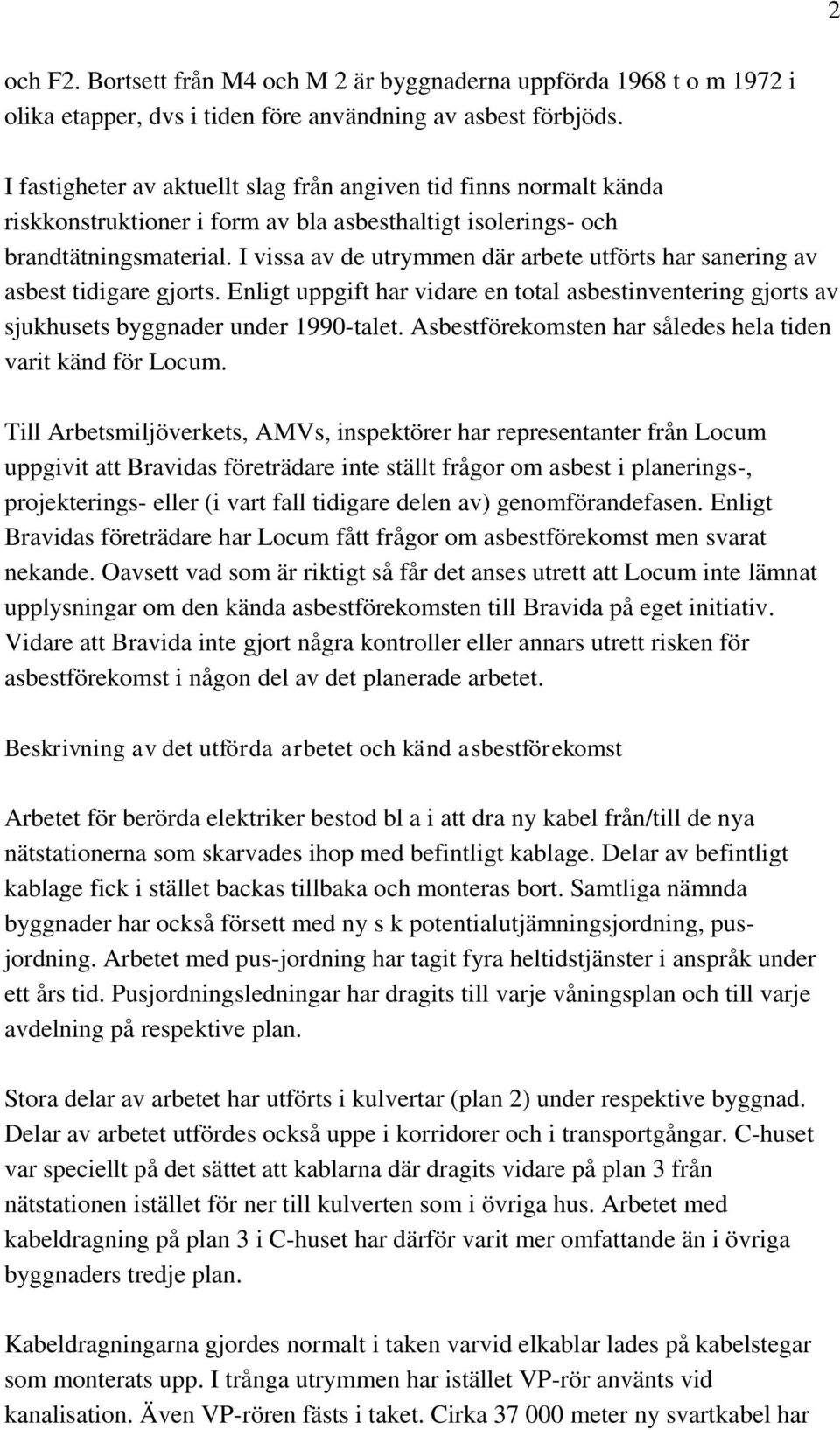 I vissa av de utrymmen där arbete utförts har sanering av asbest tidigare gjorts. Enligt uppgift har vidare en total asbestinventering gjorts av sjukhusets byggnader under 1990-talet.