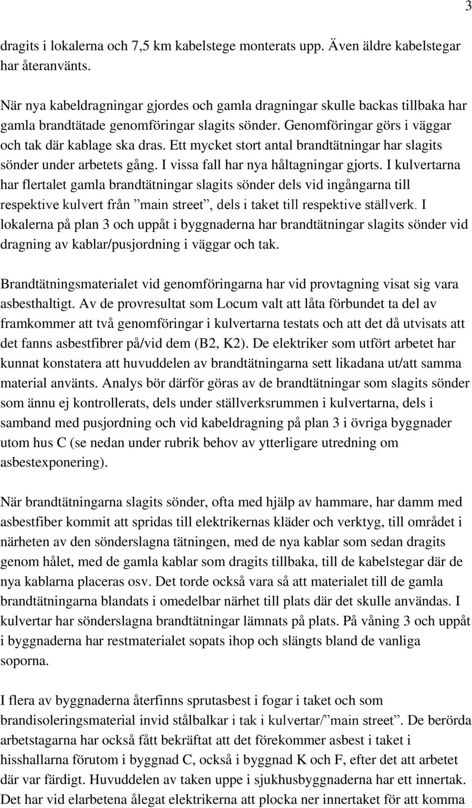 Ett mycket stort antal brandtätningar har slagits sönder under arbetets gång. I vissa fall har nya håltagningar gjorts.