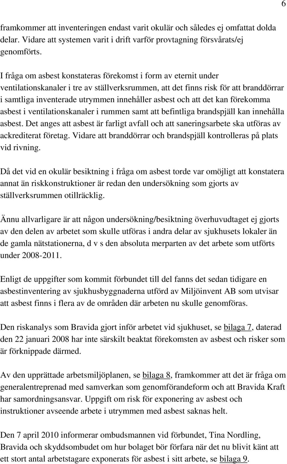 och att det kan förekomma asbest i ventilationskanaler i rummen samt att befintliga brandspjäll kan innehålla asbest.