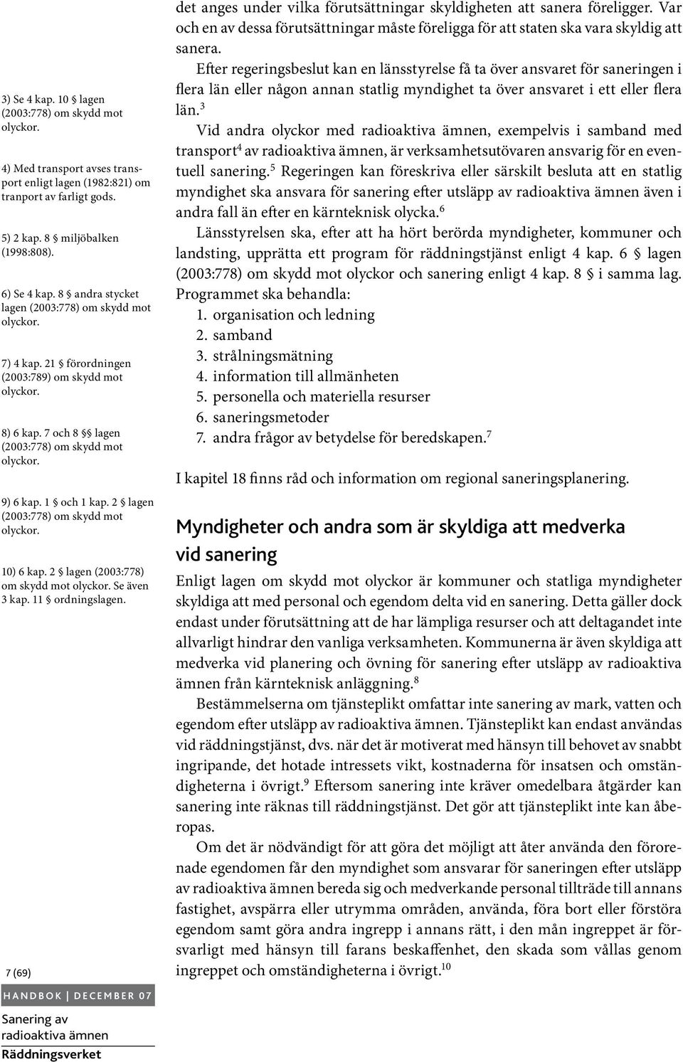 2 lagen (2003:778) om skydd mot olyckor. 10) 6 kap. 2 lagen (2003:778) om skydd mot olyckor. Se även 3 kap. 11 ordningslagen.