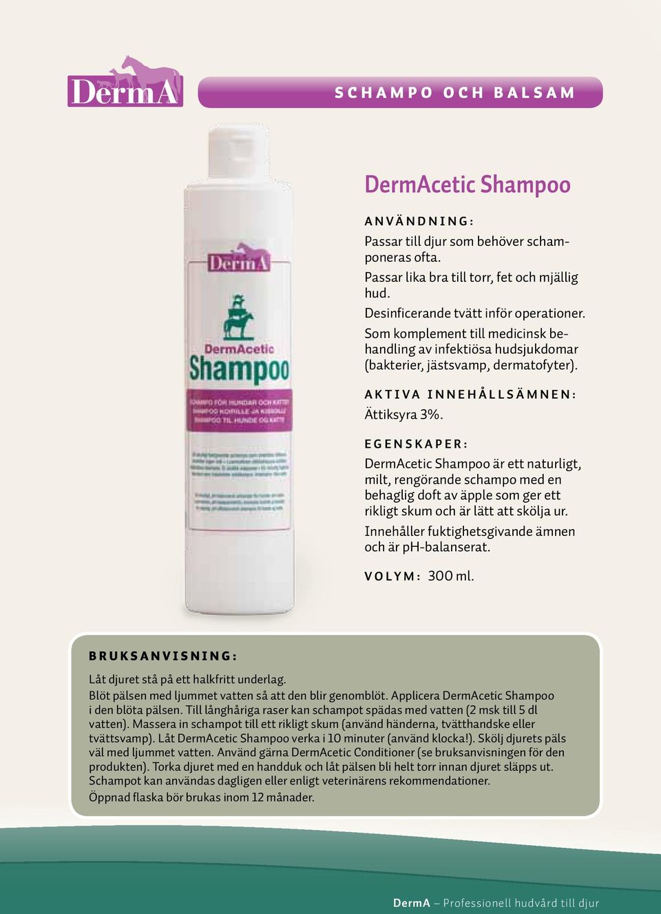 DermAcetic Shampoo är ett naturligt, milt, rengörande schampo med en behaglig doft av äpple som ger ett rikligt skum och är lätt att skölja ur. Innehåller fuktighetsgivande ämnen och är ph-balanserat.