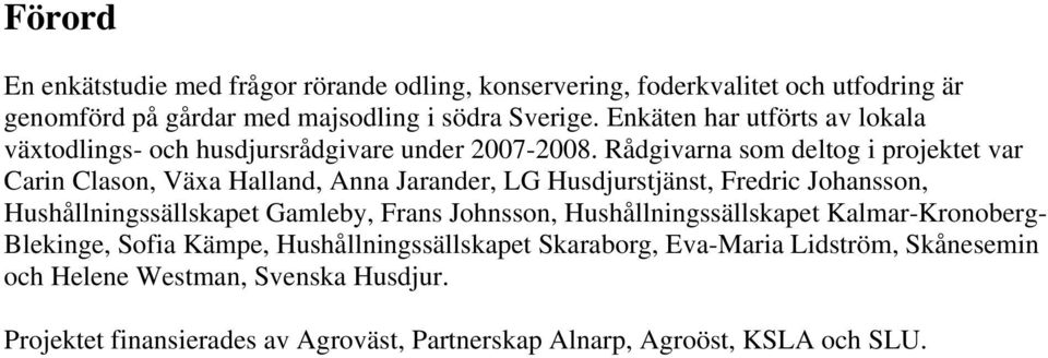 Rådgivarna som deltog i projektet var Carin Clason, Växa Halland, Anna Jarander, LG Husdjurstjänst, Fredric Johansson, Hushållningssällskapet Gamleby, Frans