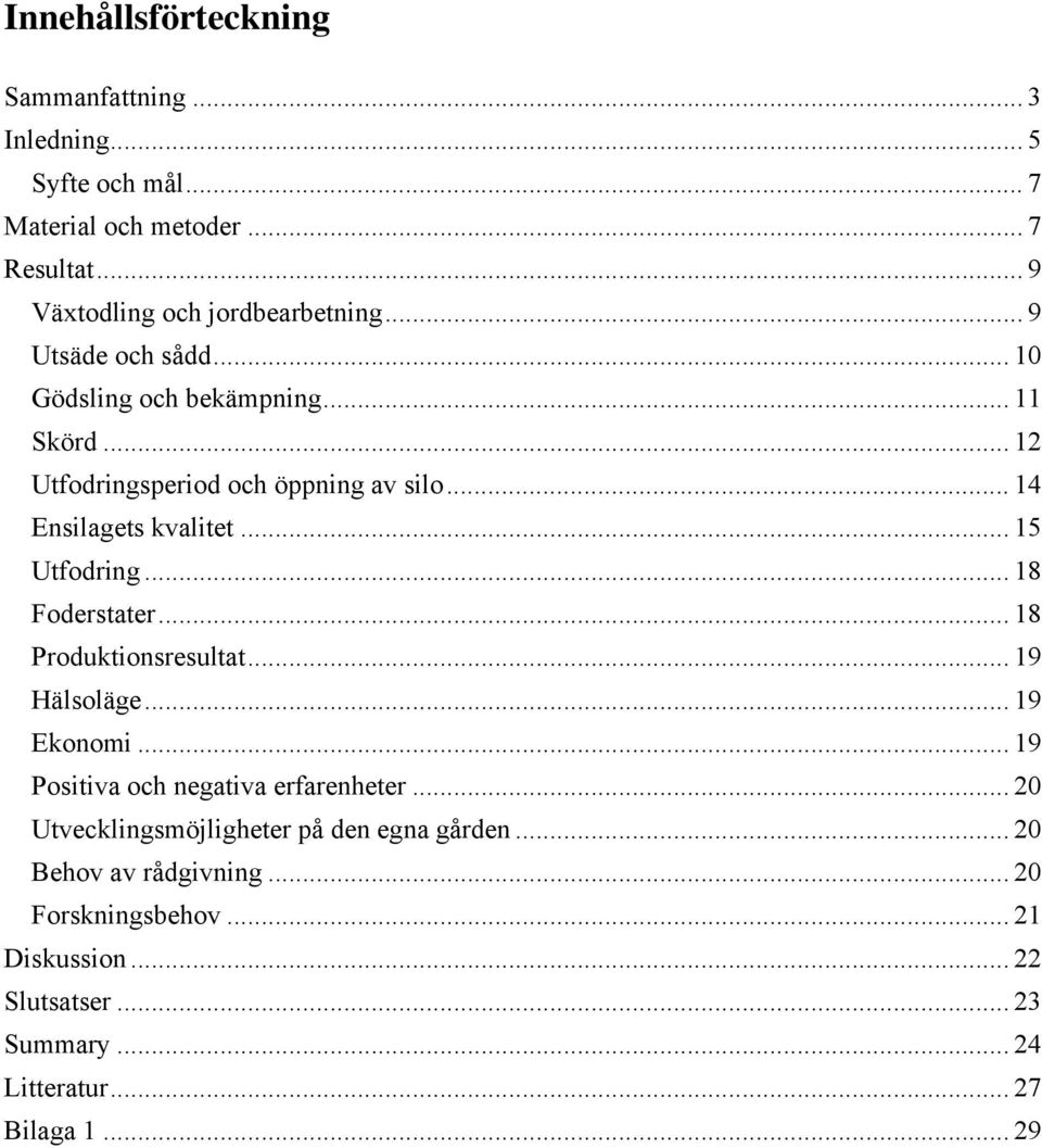 .. 18 Foderstater... 18 Produktionsresultat... 19 Hälsoläge... 19 Ekonomi... 19 Positiva och negativa erfarenheter.