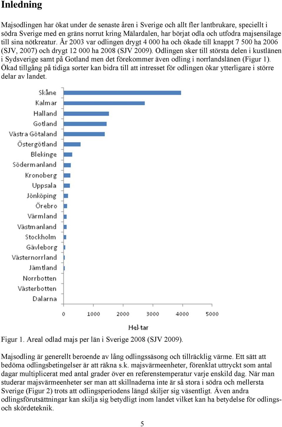 Odlingen sker till största delen i kustlänen i Sydsverige samt på Gotland men det förekommer även odling i norrlandslänen (Figur 1).