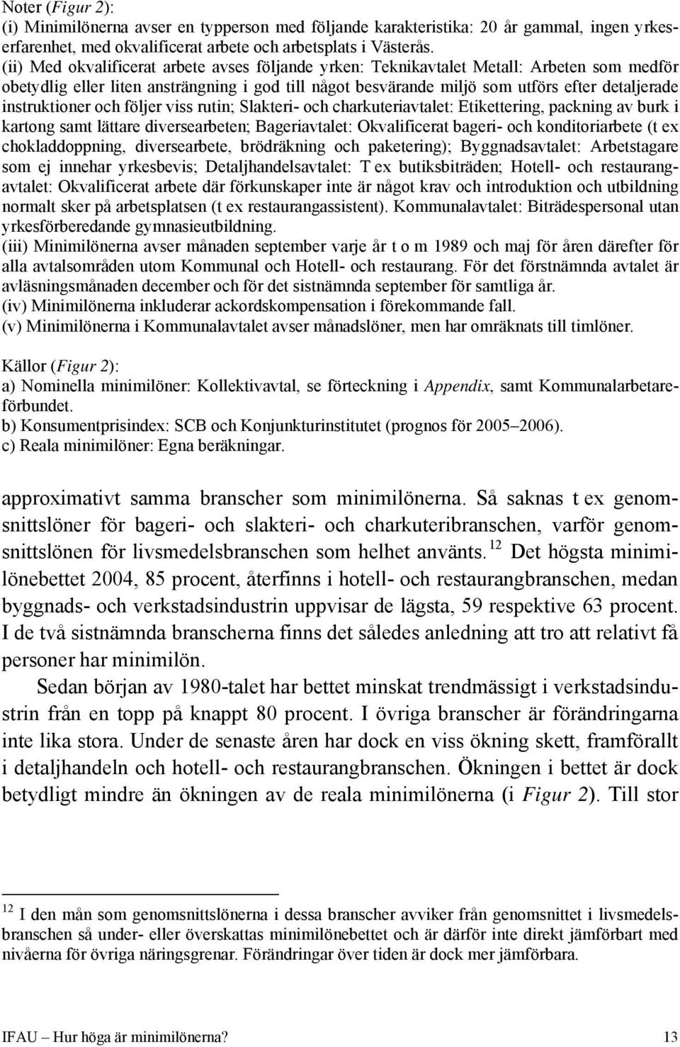 instruktioner och följer viss rutin; Slakteri- och charkuteriavtalet: Etikettering, packning av burk i kartong samt lättare diversearbeten; Bageriavtalet: Okvalificerat bageri- och konditoriarbete (t