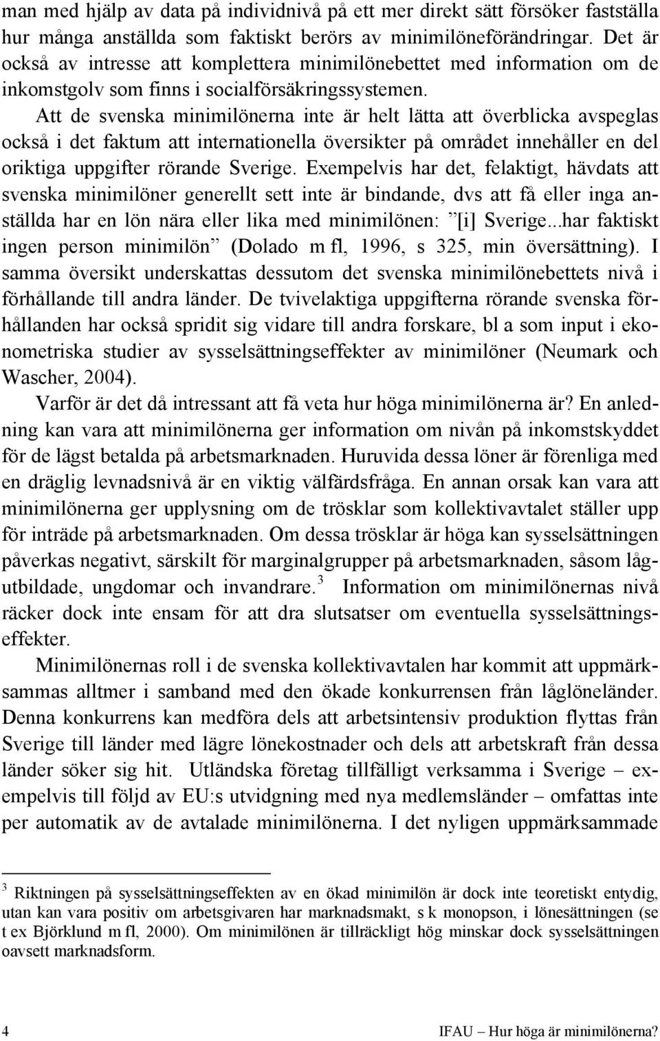 Att de svenska minimilönerna inte är helt lätta att överblicka avspeglas också i det faktum att internationella översikter på området innehåller en del oriktiga uppgifter rörande Sverige.