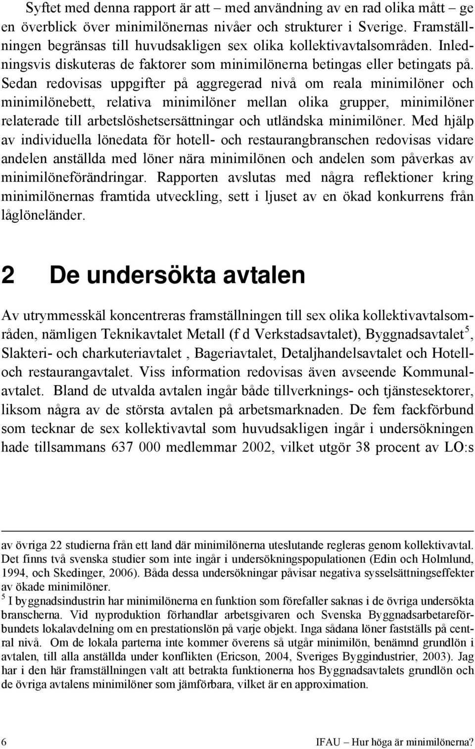 Sedan redovisas uppgifter på aggregerad nivå om reala minimilöner och minimilönebett, relativa minimilöner mellan olika grupper, minimilöner relaterade till arbetslöshetsersättningar och utländska