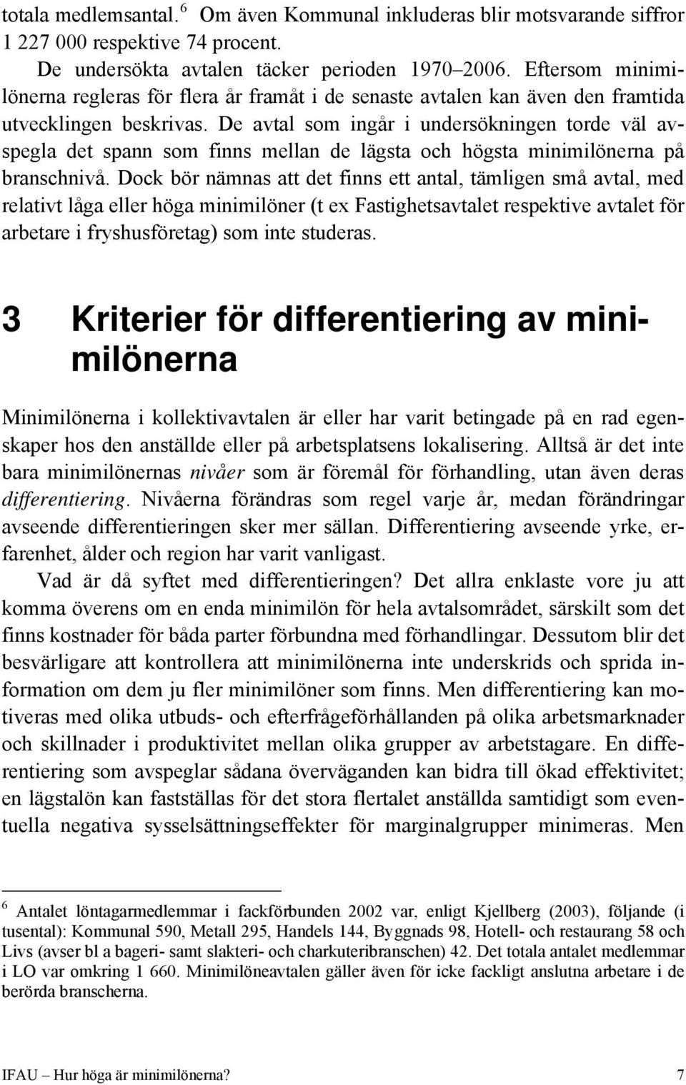 De avtal som ingår i undersökningen torde väl avspegla det spann som finns mellan de lägsta och högsta minimilönerna på branschnivå.
