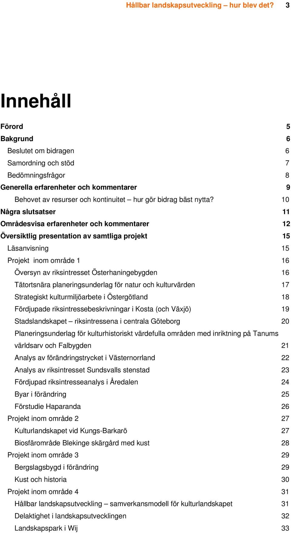 10 Några slutsatser 11 Områdesvisa erfarenheter och kommentarer 12 Översiktlig presentation av samtliga projekt 15 Läsanvisning 15 Projekt inom område 1 16 Översyn av riksintresset Österhaningebygden