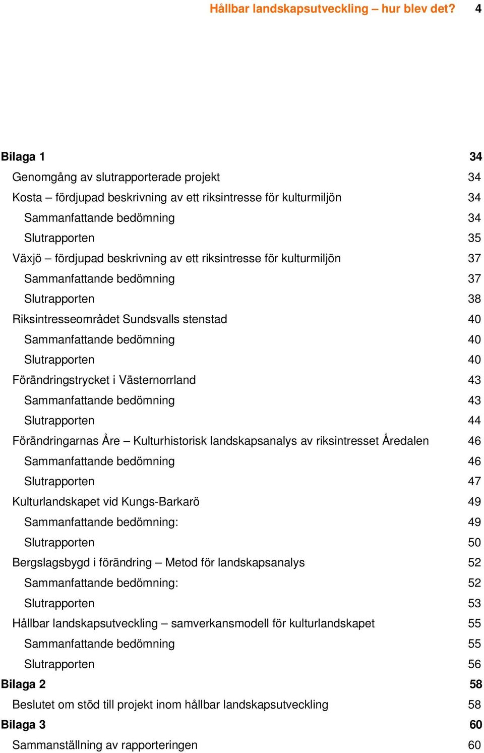 ett riksintresse för kulturmiljön 37 Sammanfattande bedömning 37 Slutrapporten 38 Riksintresseområdet Sundsvalls stenstad 40 Sammanfattande bedömning 40 Slutrapporten 40 Förändringstrycket i