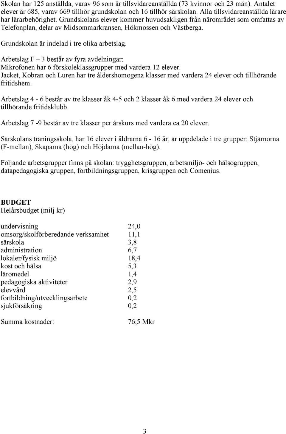 Grundskolan är indelad i tre olika arbetslag. Arbetslag F 3 består av fyra avdelningar: Mikrofonen har 6 förskoleklassgrupper med vardera 12 elever.